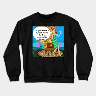 "I'll get over it.  I just need to be dramatic first." Crewneck Sweatshirt